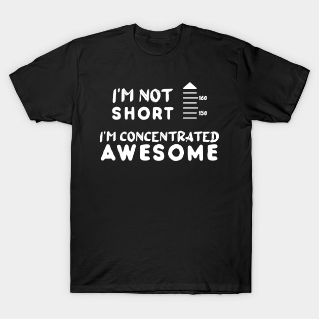I am Not Short I am Concentrated Awesome Funny Quote T-Shirt by atlShop